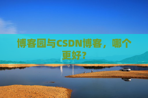 博客园与CSDN博客，哪个更好？