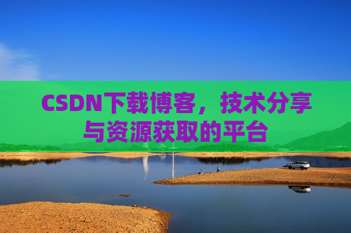 CSDN下载博客,技术分享与资源获取的平台