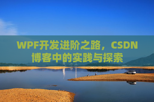 WPF开发进阶之路,CSDN博客中的实践与探索
